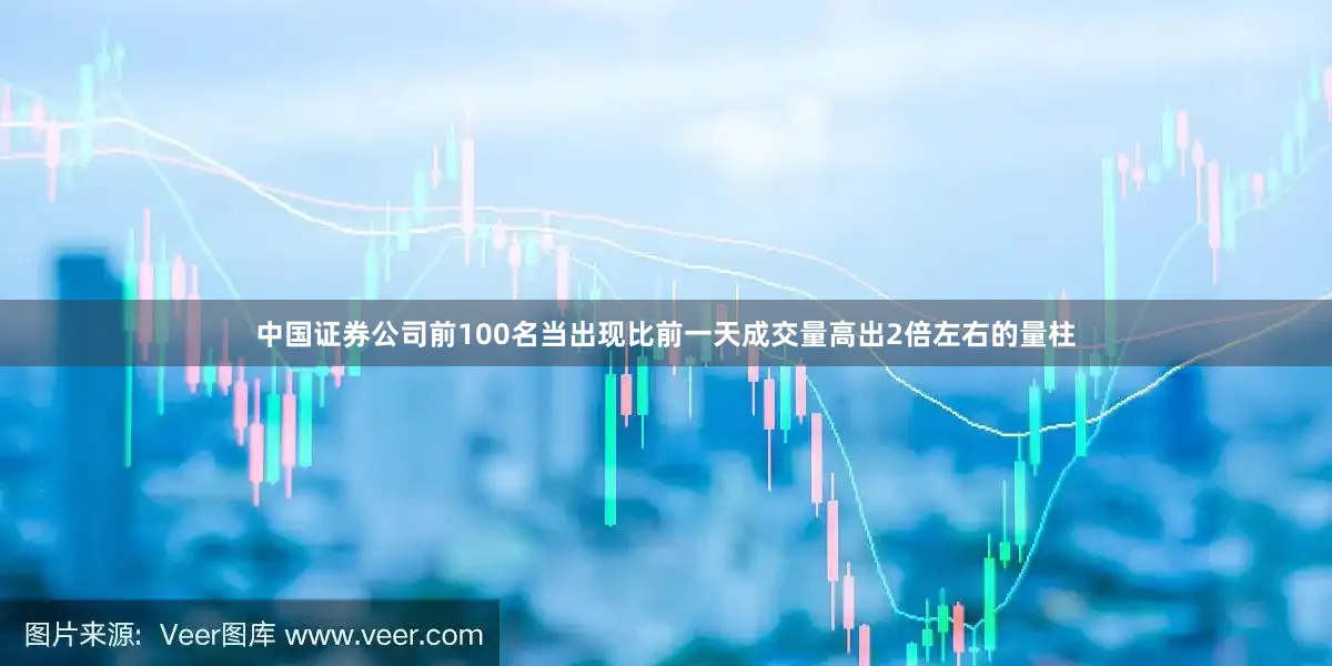 中国证券公司前100名当出现比前一天成交量高出2倍左右的量柱