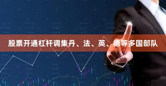 股票开通杠杆调集丹、法、英、德等多国部队
