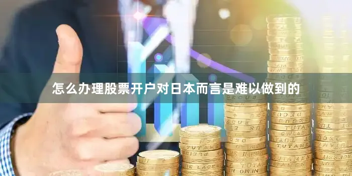 怎么办理股票开户对日本而言是难以做到的