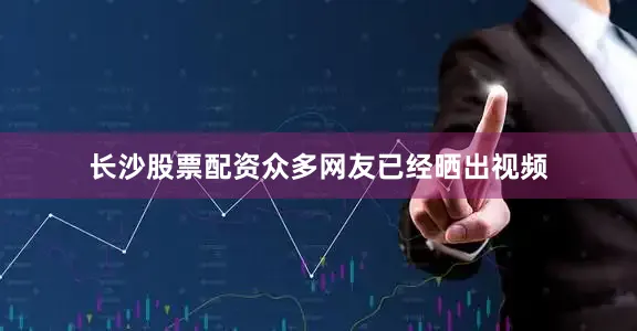 长沙股票配资众多网友已经晒出视频