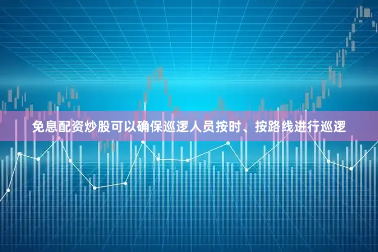 免息配资炒股可以确保巡逻人员按时、按路线进行巡逻