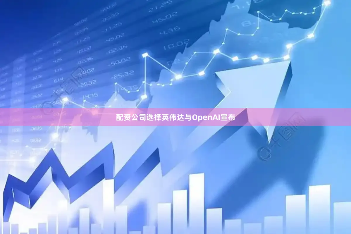 配资公司选择英伟达与OpenAI宣布