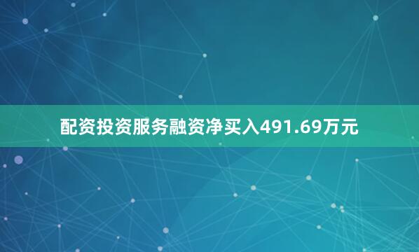 配资投资服务融资净买入491.69万元
