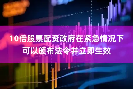 10倍股票配资政府在紧急情况下可以颁布法令并立即生效