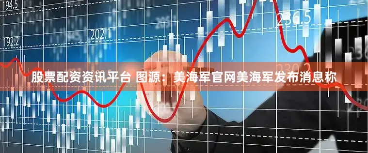 股票配资资讯平台 图源：美海军官网　　美海军发布消息称