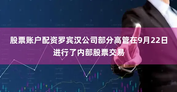 股票账户配资罗宾汉公司部分高管在9月22日进行了内部股票交易