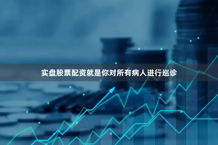 实盘股票配资就是你对所有病人进行巡诊