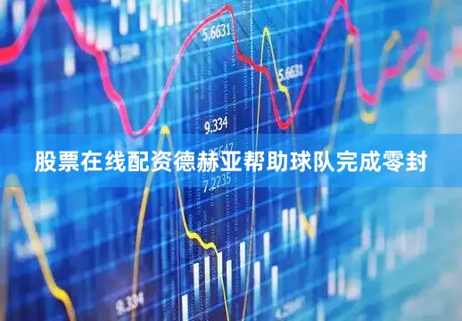股票在线配资德赫亚帮助球队完成零封