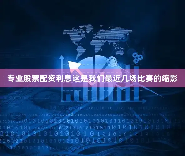 专业股票配资利息这是我们最近几场比赛的缩影