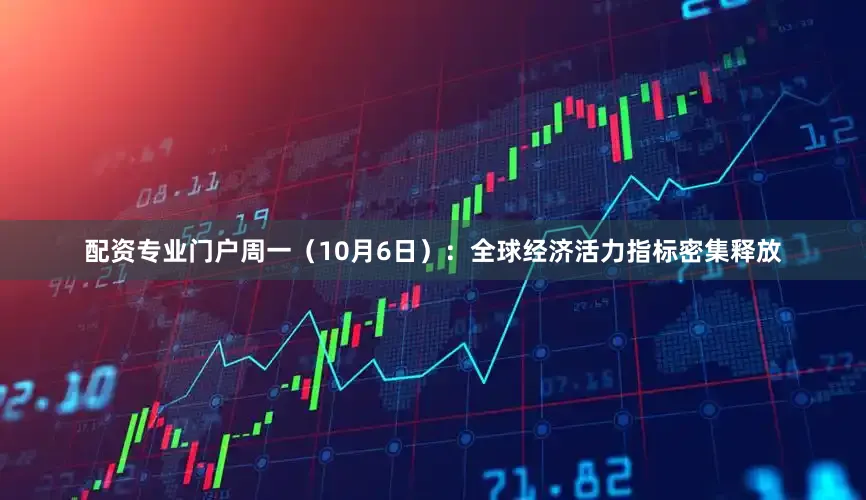 配资专业门户周一（10月6日）：全球经济活力指标密集释放