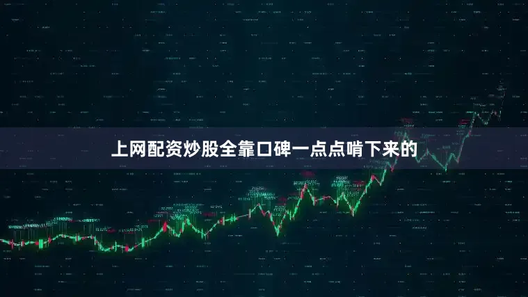 上网配资炒股全靠口碑一点点啃下来的