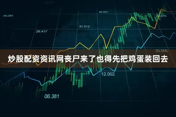 炒股配资资讯网丧尸来了也得先把鸡蛋装回去