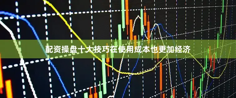 配资操盘十大技巧在使用成本也更加经济
