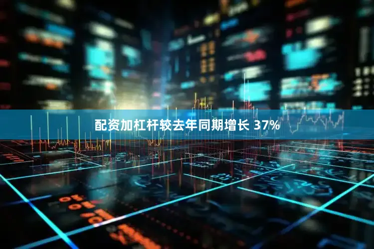 配资加杠杆较去年同期增长 37%