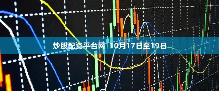 炒股配资平台网  　　10月17日至19日