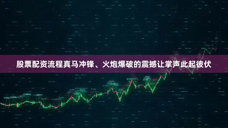 股票配资流程真马冲锋、火炮爆破的震撼让掌声此起彼伏