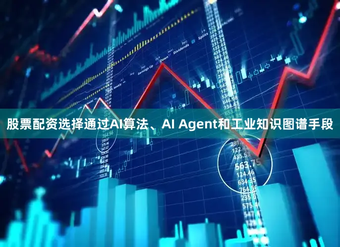 股票配资选择通过AI算法、AI Agent和工业知识图谱手段