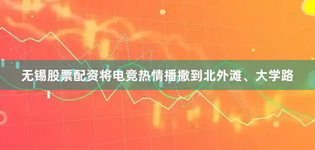 无锡股票配资将电竞热情播撒到北外滩、大学路